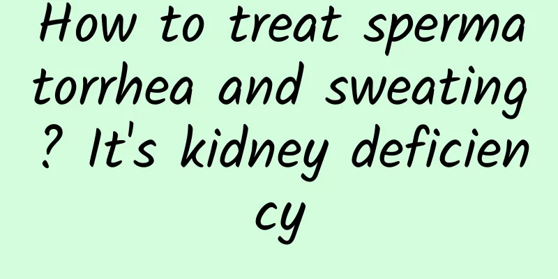 How to treat spermatorrhea and sweating? It's kidney deficiency