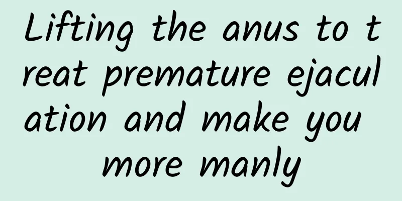 Lifting the anus to treat premature ejaculation and make you more manly