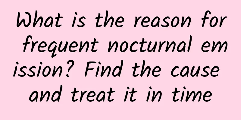 What is the reason for frequent nocturnal emission? Find the cause and treat it in time