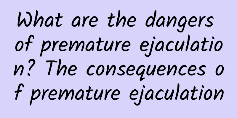 What are the dangers of premature ejaculation? The consequences of premature ejaculation