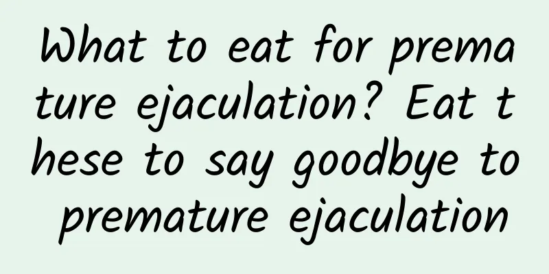 What to eat for premature ejaculation? Eat these to say goodbye to premature ejaculation
