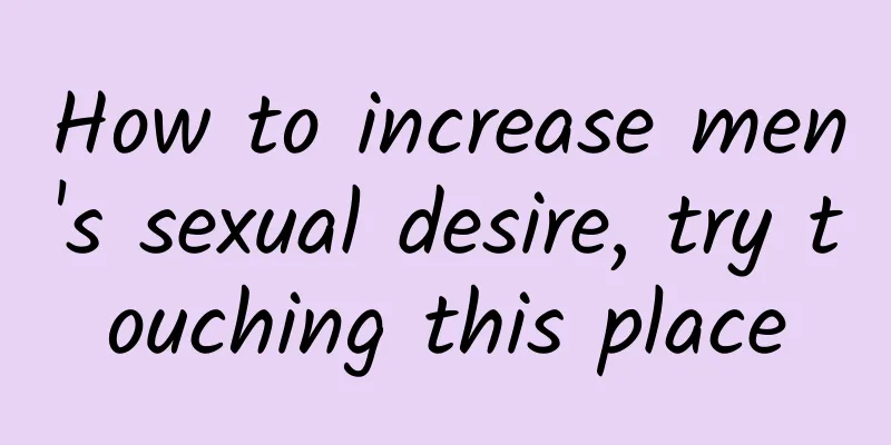 How to increase men's sexual desire, try touching this place