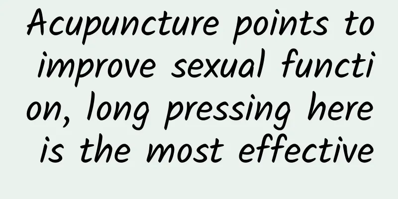 Acupuncture points to improve sexual function, long pressing here is the most effective