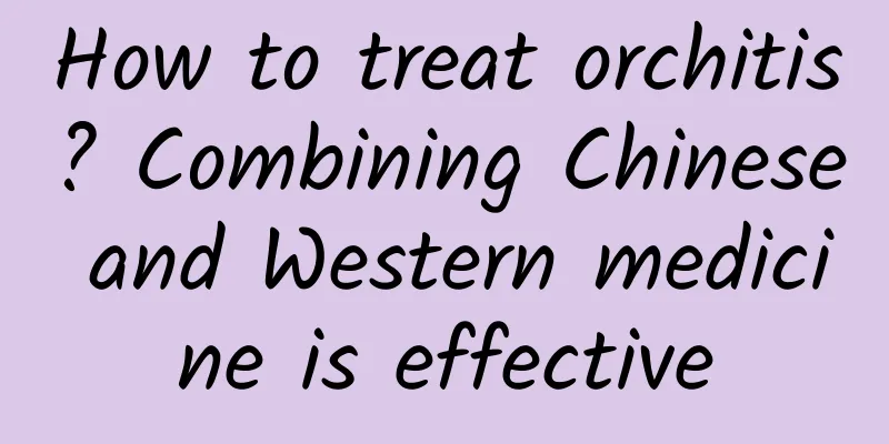 How to treat orchitis? Combining Chinese and Western medicine is effective