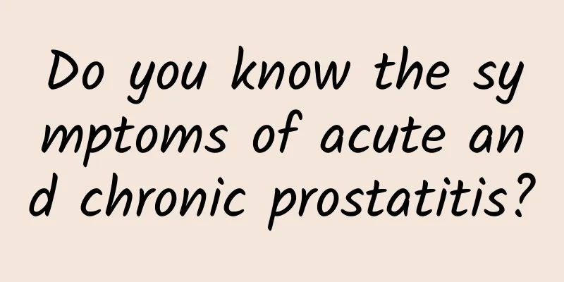 Do you know the symptoms of acute and chronic prostatitis?