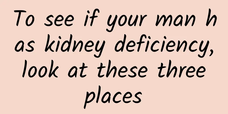 To see if your man has kidney deficiency, look at these three places