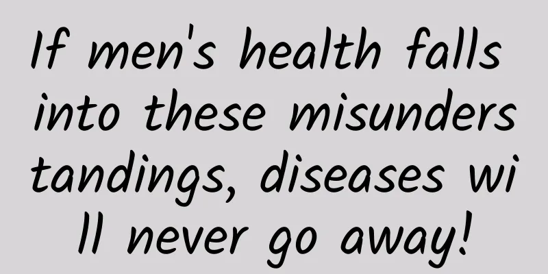 If men's health falls into these misunderstandings, diseases will never go away!
