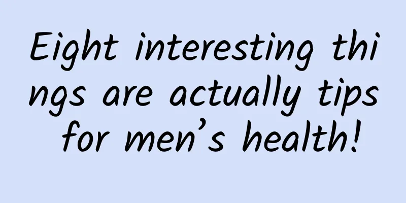 Eight interesting things are actually tips for men’s health!