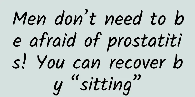 Men don’t need to be afraid of prostatitis! You can recover by “sitting”