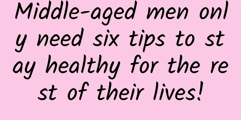 Middle-aged men only need six tips to stay healthy for the rest of their lives!