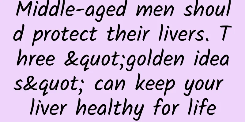 Middle-aged men should protect their livers. Three "golden ideas" can keep your liver healthy for life