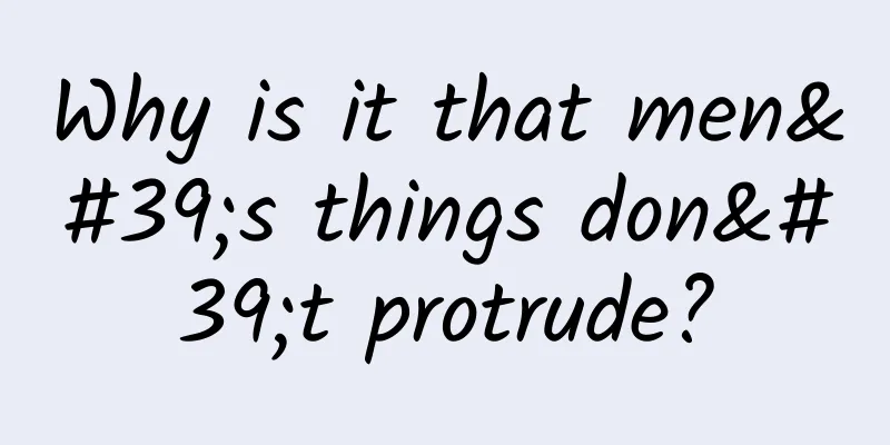 Why is it that men's things don't protrude?