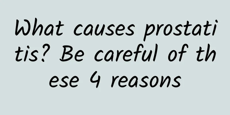 What causes prostatitis? Be careful of these 4 reasons