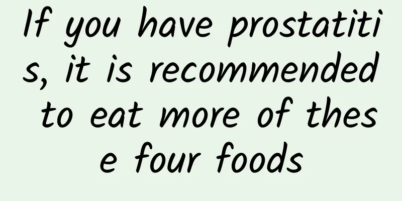If you have prostatitis, it is recommended to eat more of these four foods