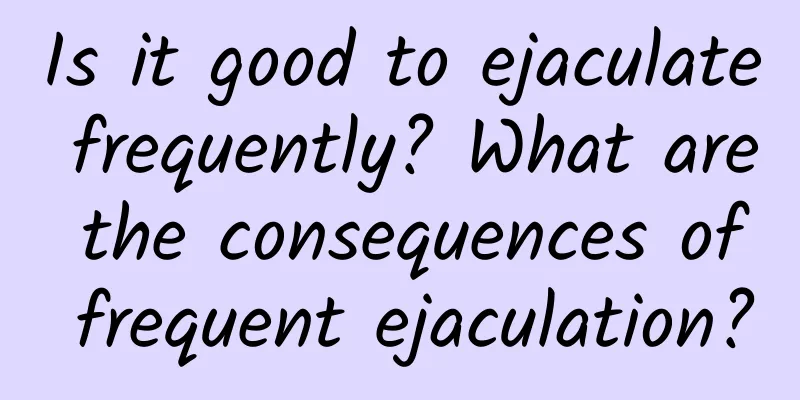 Is it good to ejaculate frequently? What are the consequences of frequent ejaculation?