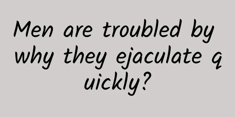 Men are troubled by why they ejaculate quickly?