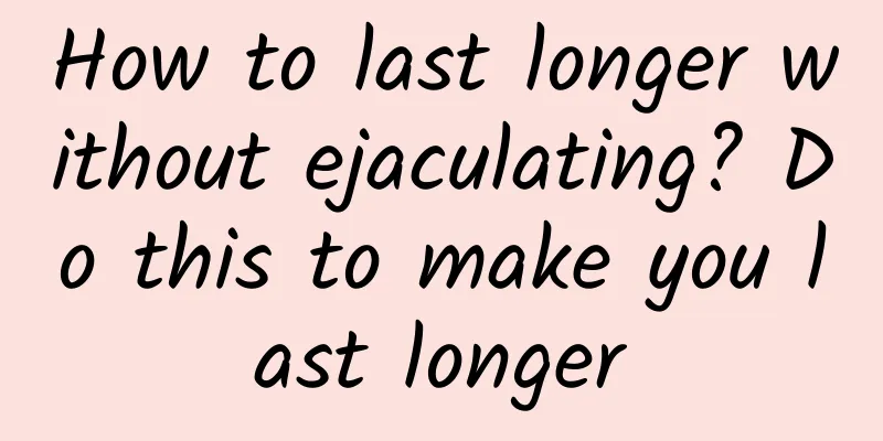 How to last longer without ejaculating? Do this to make you last longer