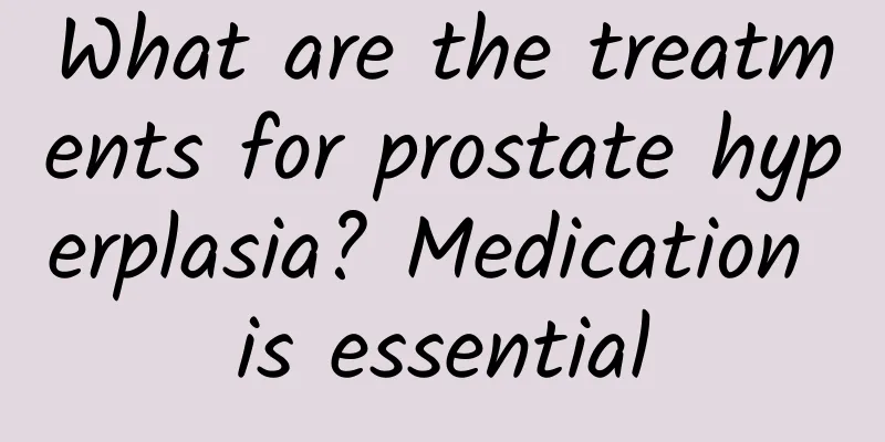 What are the treatments for prostate hyperplasia? Medication is essential
