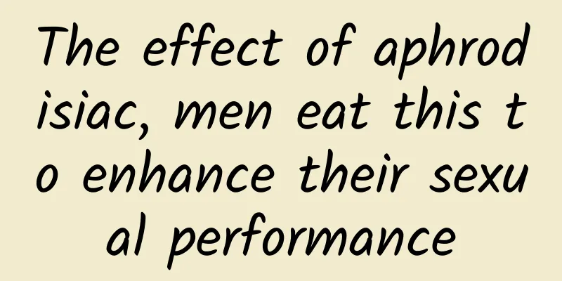 The effect of aphrodisiac, men eat this to enhance their sexual performance