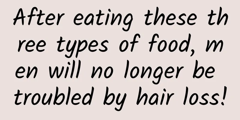 After eating these three types of food, men will no longer be troubled by hair loss!