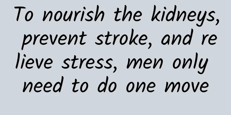 To nourish the kidneys, prevent stroke, and relieve stress, men only need to do one move