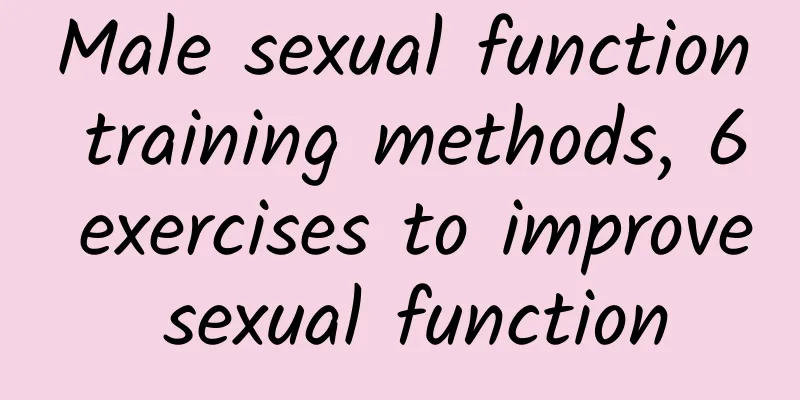 Male sexual function training methods, 6 exercises to improve sexual function