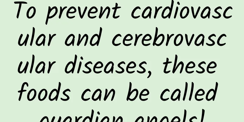 To prevent cardiovascular and cerebrovascular diseases, these foods can be called guardian angels!