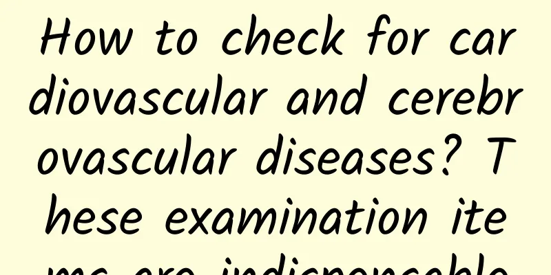 How to check for cardiovascular and cerebrovascular diseases? These examination items are indispensable