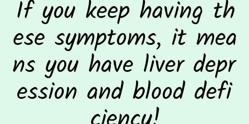 If you keep having these symptoms, it means you have liver depression and blood deficiency!