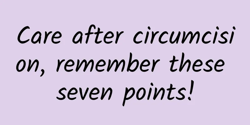 Care after circumcision, remember these seven points!