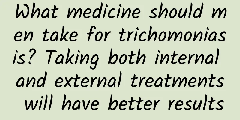 What medicine should men take for trichomoniasis? Taking both internal and external treatments will have better results