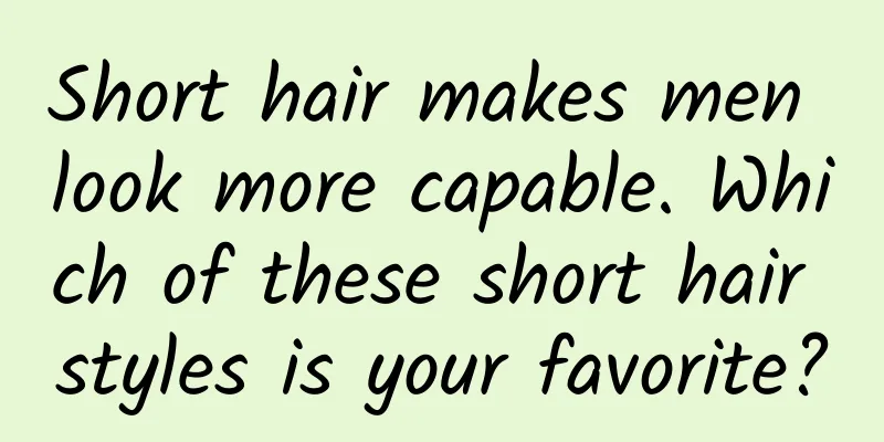 Short hair makes men look more capable. Which of these short hair styles is your favorite?