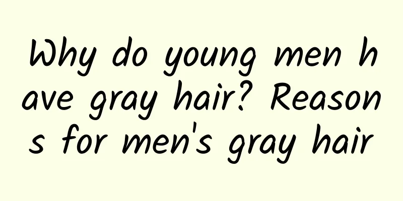Why do young men have gray hair? Reasons for men's gray hair