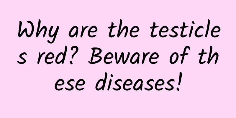 Why are the testicles red? Beware of these diseases!