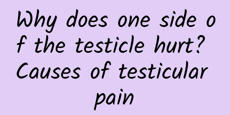Why does one side of the testicle hurt? Causes of testicular pain