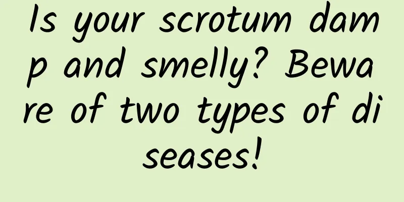 Is your scrotum damp and smelly? Beware of two types of diseases!