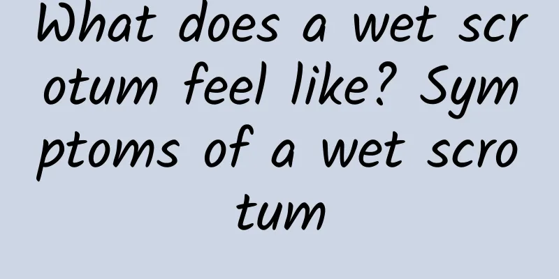 What does a wet scrotum feel like? Symptoms of a wet scrotum