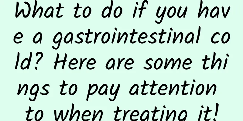 What to do if you have a gastrointestinal cold? Here are some things to pay attention to when treating it!
