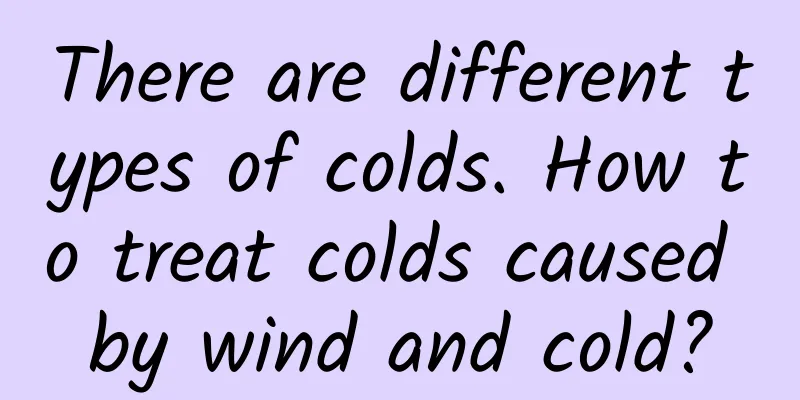There are different types of colds. How to treat colds caused by wind and cold?