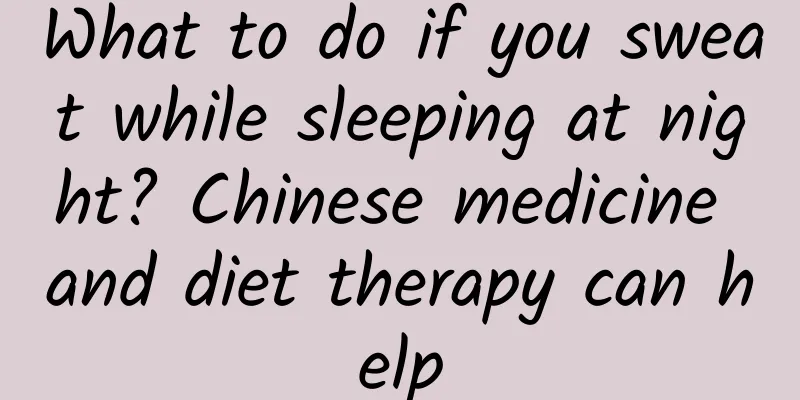 What to do if you sweat while sleeping at night? Chinese medicine and diet therapy can help