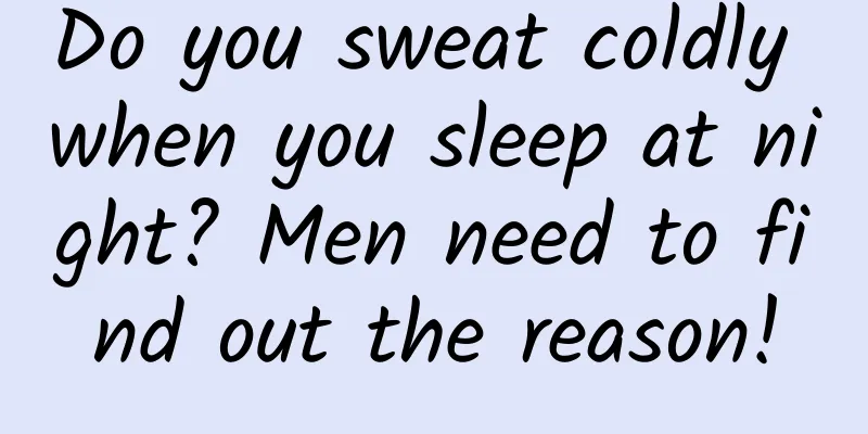 Do you sweat coldly when you sleep at night? Men need to find out the reason!