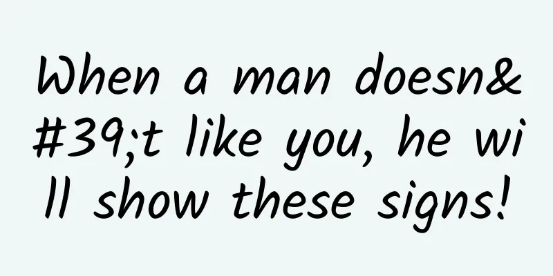 When a man doesn't like you, he will show these signs!