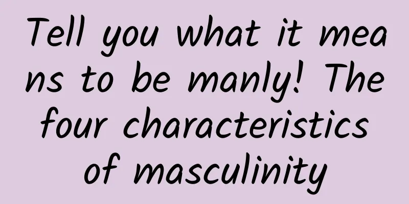 Tell you what it means to be manly! The four characteristics of masculinity
