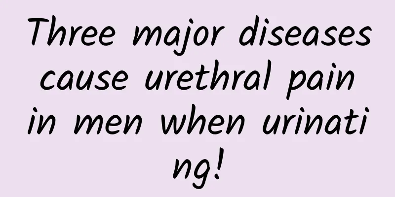 Three major diseases cause urethral pain in men when urinating!