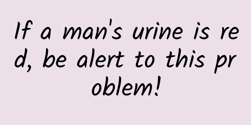 If a man's urine is red, be alert to this problem!