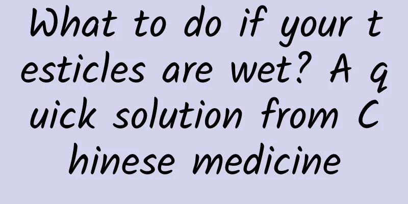 What to do if your testicles are wet? A quick solution from Chinese medicine