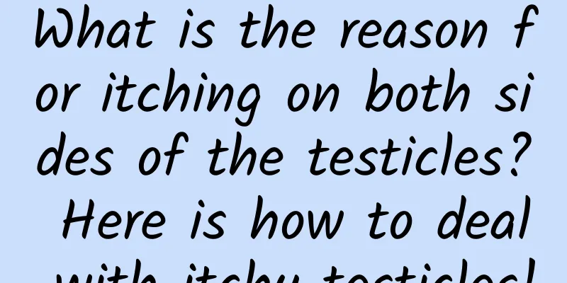 What is the reason for itching on both sides of the testicles? Here is how to deal with itchy testicles!