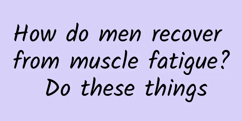 How do men recover from muscle fatigue? Do these things