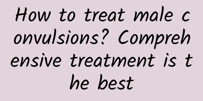 How to treat male convulsions? Comprehensive treatment is the best