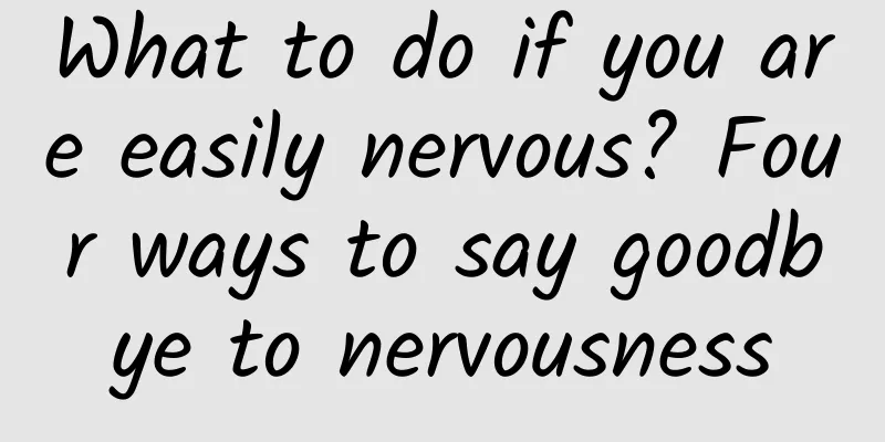 What to do if you are easily nervous? Four ways to say goodbye to nervousness
